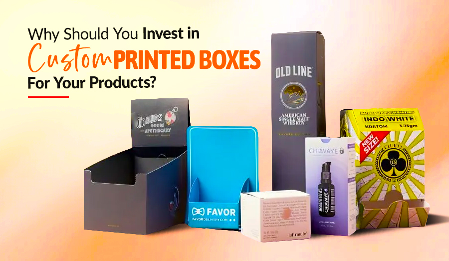 Why Should You Invest in Printed Boxes for Your Products?