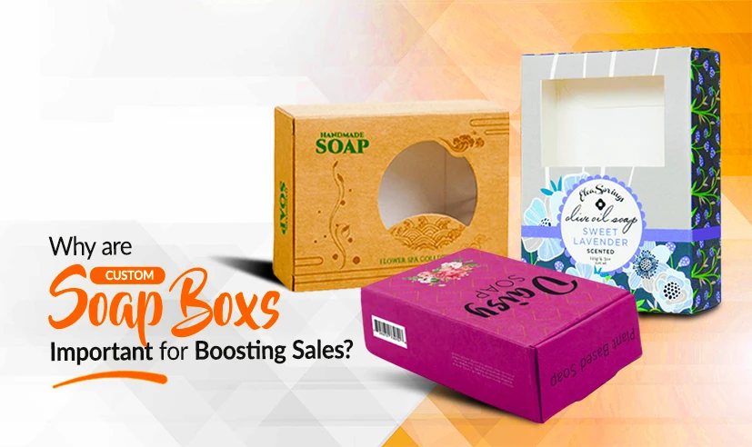 Why are Custom Soap Boxes Important for Boosting Sales?